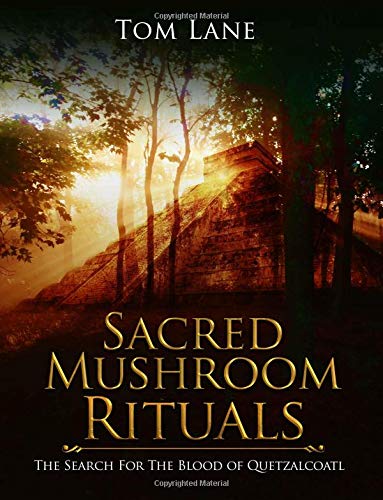 Sacred Mushroom Rituals: The Search for the Blood of Quetzalcoatl by Tom Lane